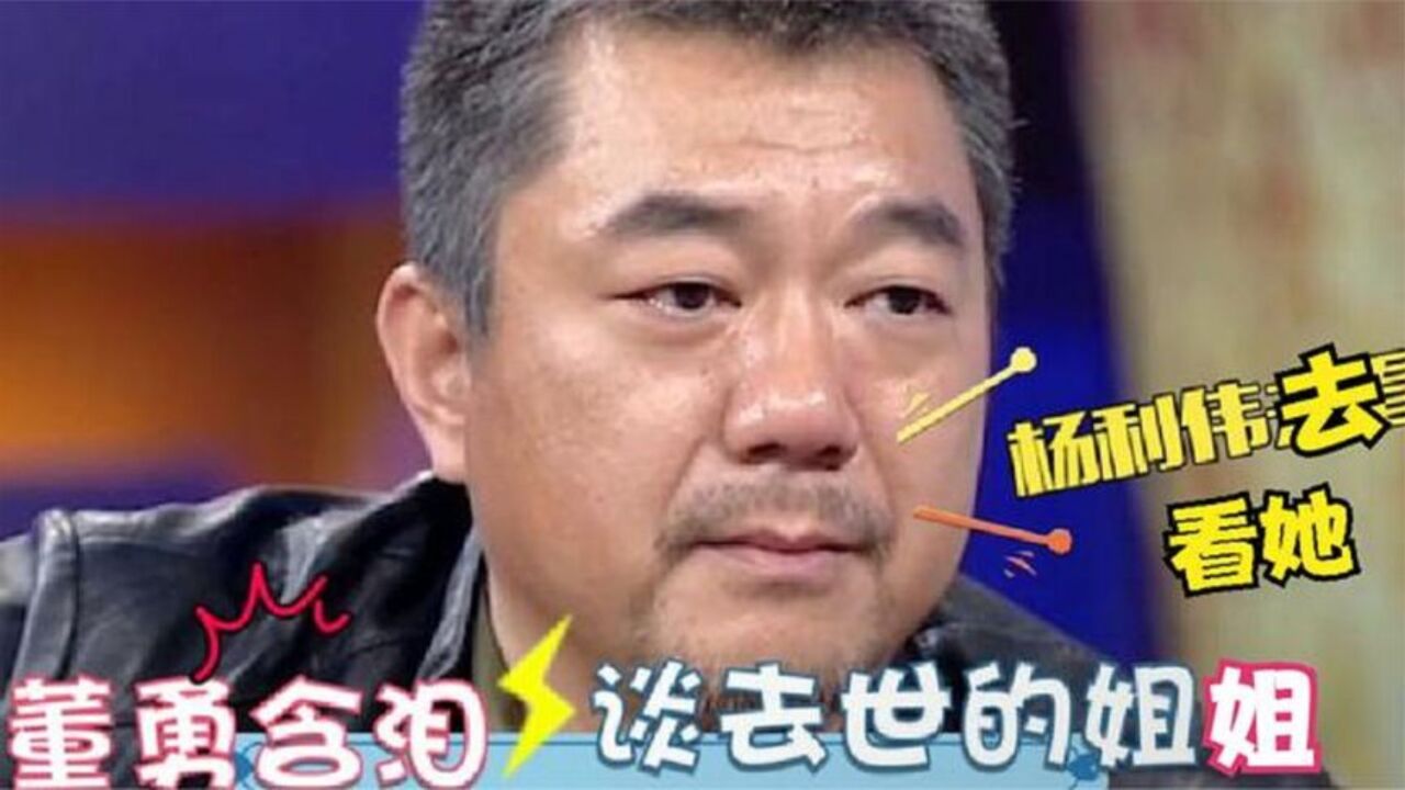 董勇含泪谈去世的姐姐,坦言:只有杨利伟去看过她!董勇首谈家庭