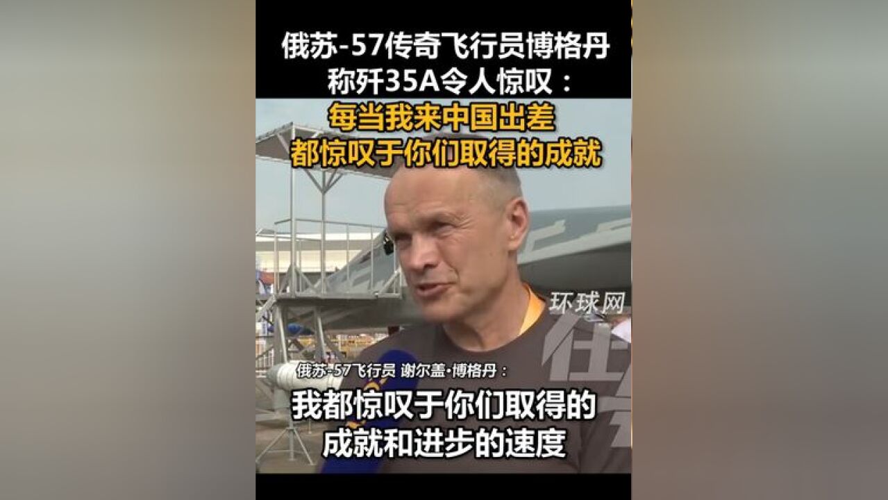 俄苏57传奇飞行员博格丹称歼35A令人惊叹:每当我来中国出差,都惊叹于你们取得的成就