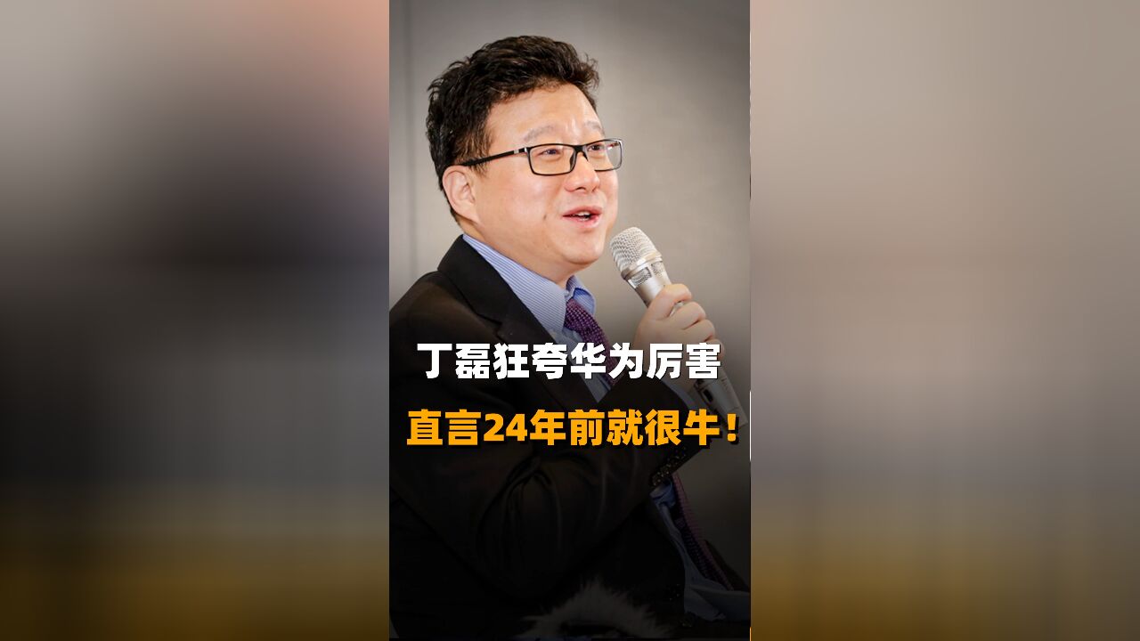 丁磊狂夸华为厉害 直言24年前就很牛!