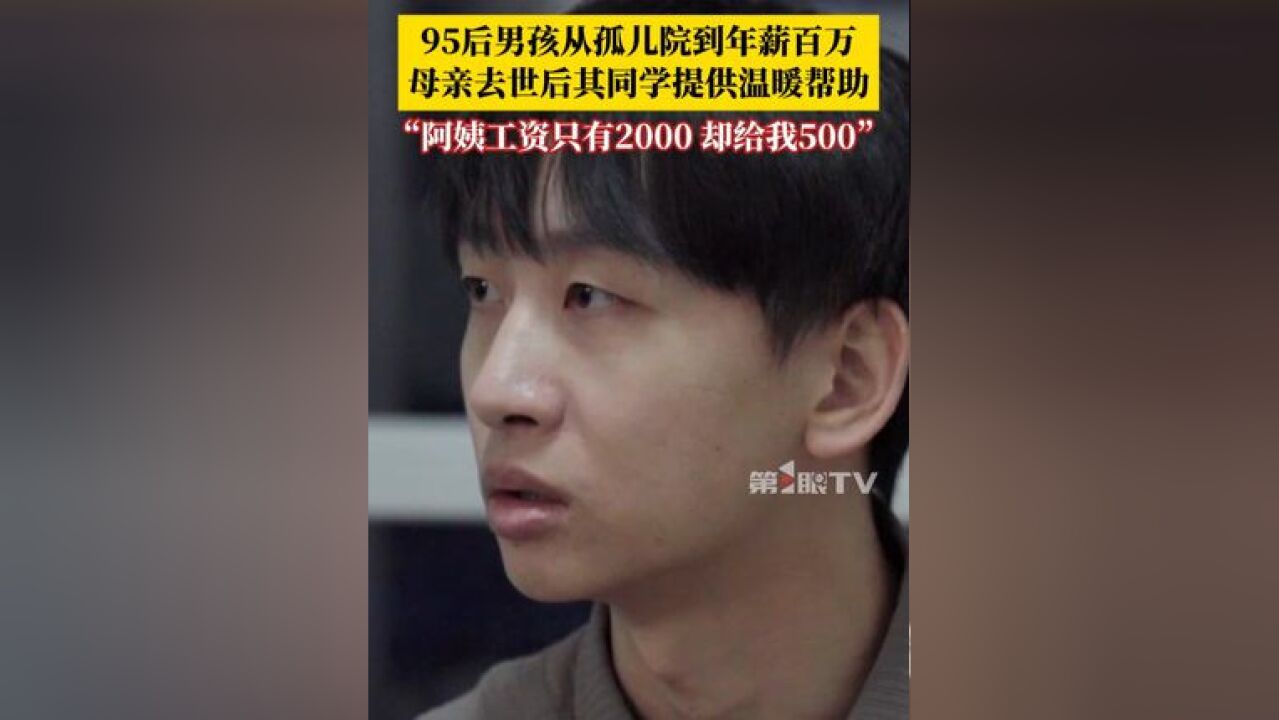 95后男孩从孤儿院到年薪百万 ,谈及成长之路让人落泪,高中时父母相继去世,妈妈的同学不断提供帮助,阿姨她工资只有2000元,却追着塞给我500,非...