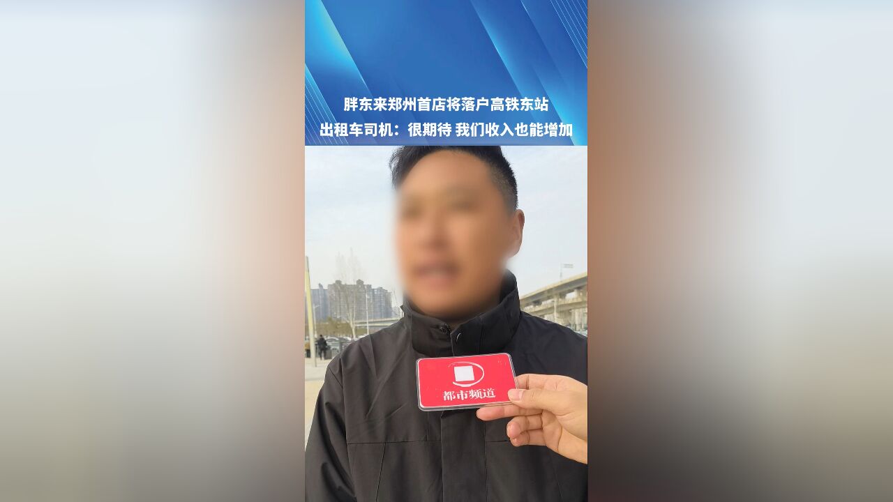 胖东来郑州首店将落户高铁东站,出租车司机:很期待 人流量高了,我们收入也能增加!