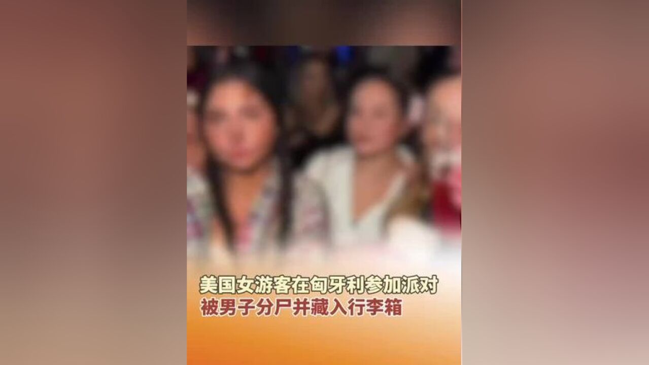 美国女游客在匈牙利参加派对,被男子分尸并藏入行李箱.