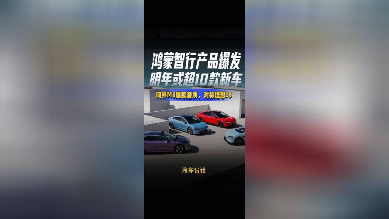 鸿蒙智行产品爆发 明年或超10款新车 问界M8爆款潜质,对标理想L9