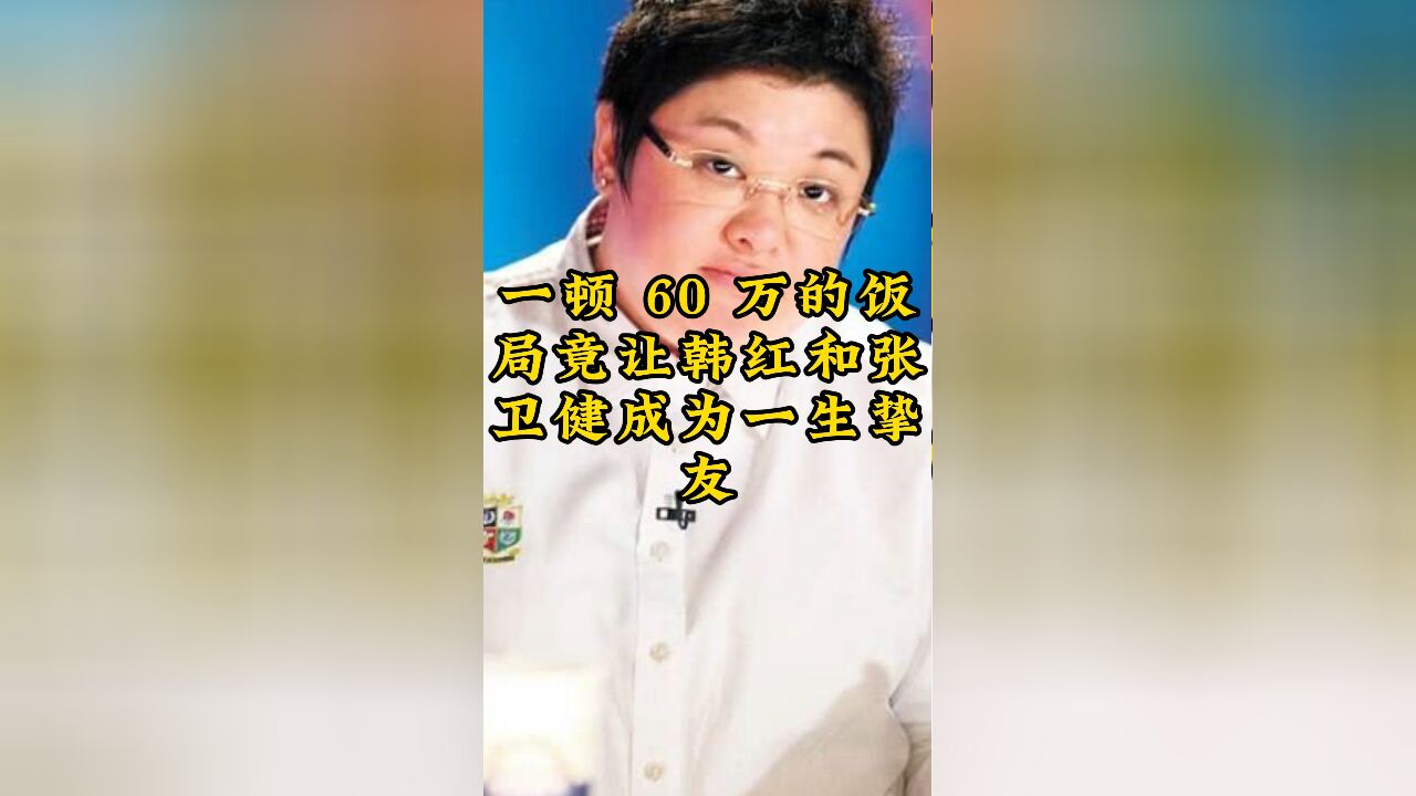 一顿 60万的饭局,竟让韩红和张卫健成为一生挚友