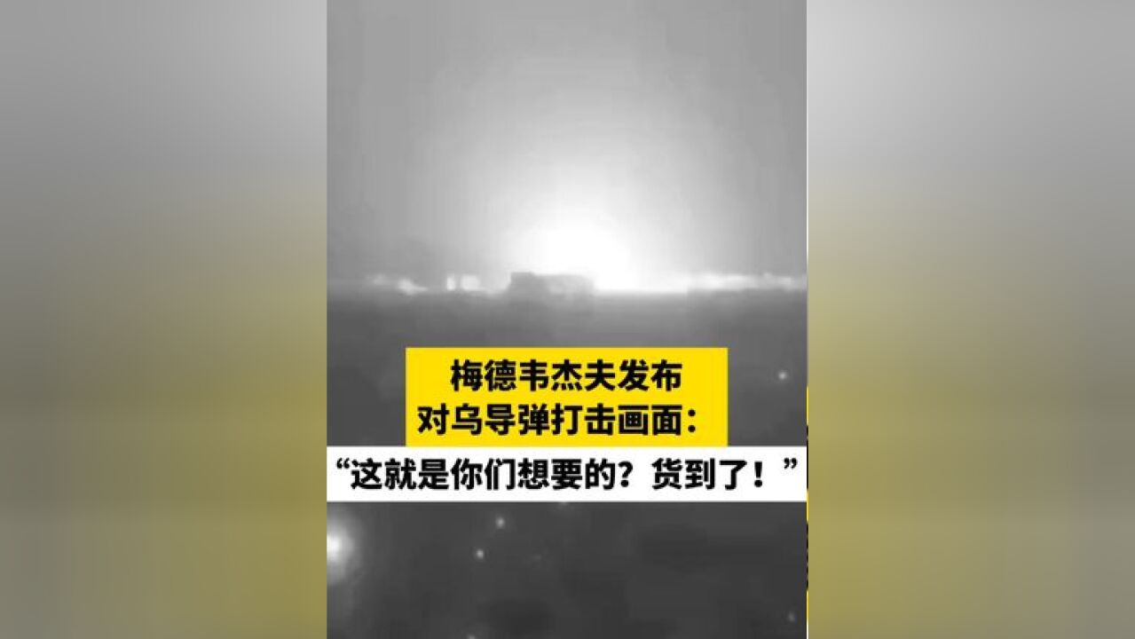 梅德韦杰夫发布对乌导弹打击画面:“这就是你们想要的?货到了!”