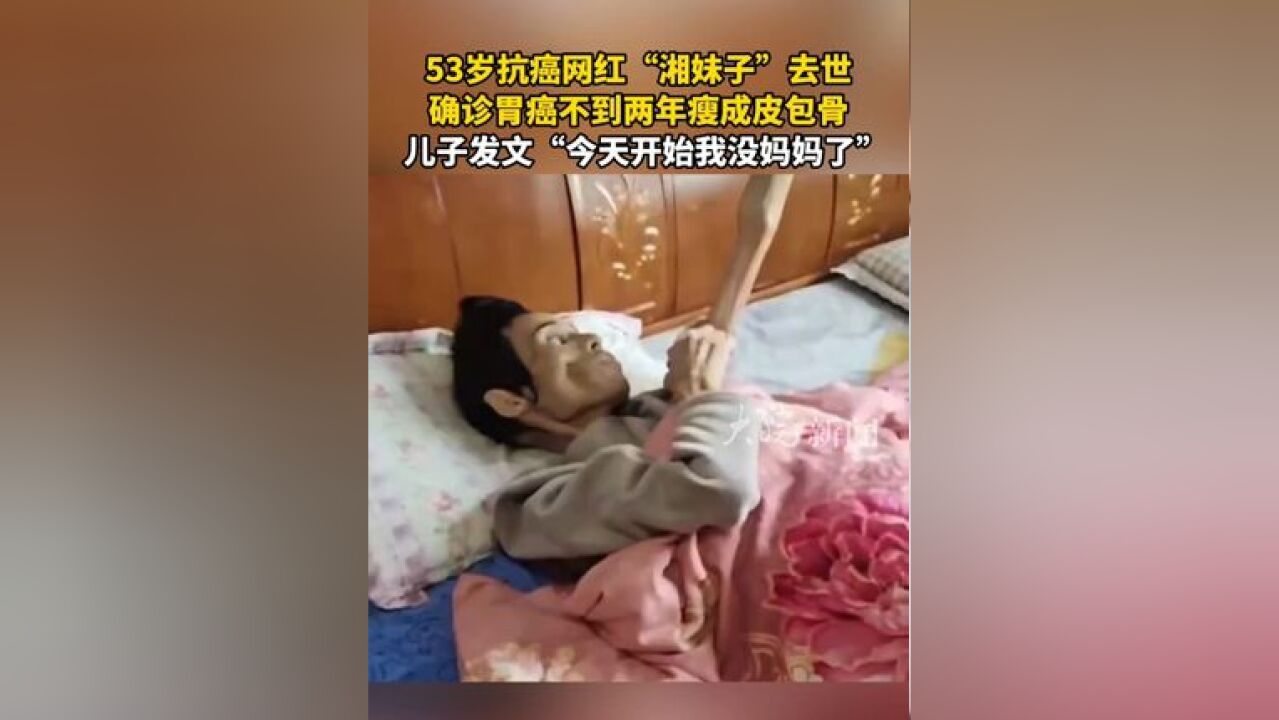 53岁抗癌网红“湘妹子”去世 确诊胃癌不到两年瘦成皮包骨 儿子发文“今天开始我没妈妈了”