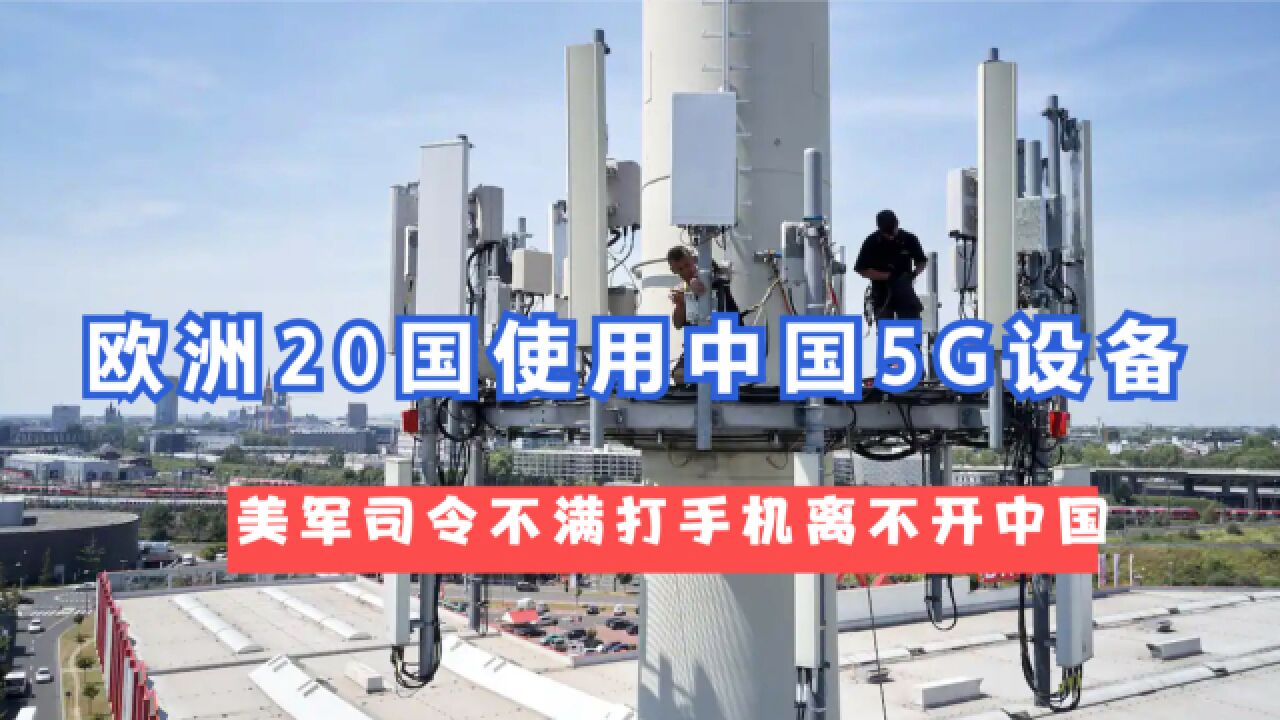 欧洲20国使用中国5G设备,美军司令不满打手机离不开中国