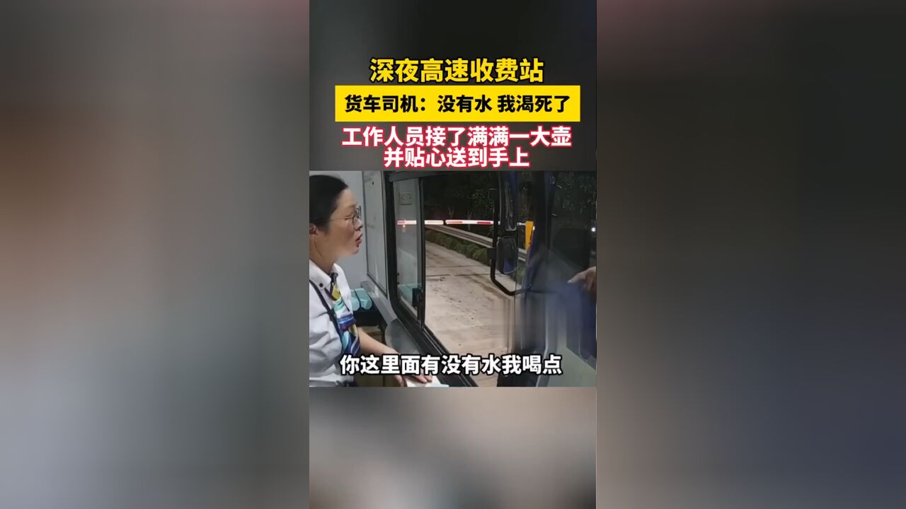 深夜高速收费站,货车司机:没有水,我渴死了,工作人员接了满满一大壶并贴心送到手上.