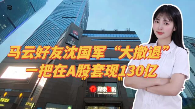 马云好友沈国军“大撤退”,一把在A股套现130亿