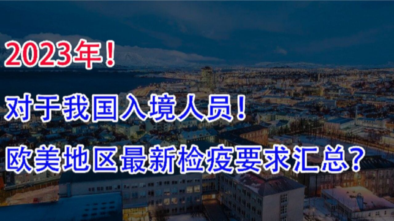 2023年,对我国入境人员,欧美地区新检疫要求措施大汇总