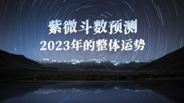 从紫微斗数的角度,一起来看看2023年的整体运势