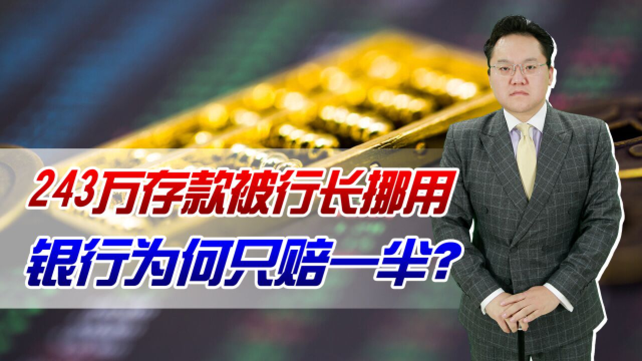 243万存款被行长挪用!银行为何只赔一半?储户存款需注意什么?