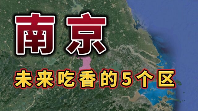 南京未来吃香的5个区,发展潜力巨大,有你的家乡吗?