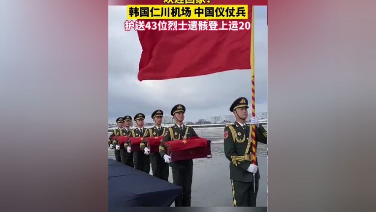 迎接第十一批在韩中国人民志愿军烈士遗骸回国,中国仪仗兵43位烈士遗骸及相关遗物登上运20