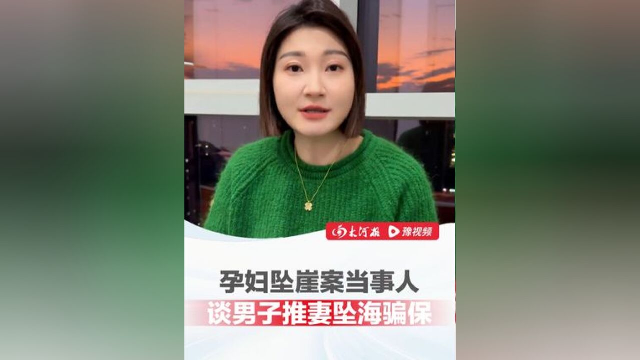 孕妇坠崖案当事人谈推妻坠海骗保:一切悲剧的发生都有迹可循,并告诫女生保持筛选和远离的意识