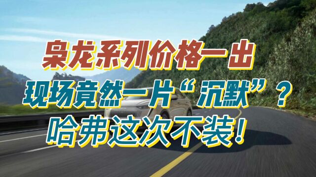 枭龙系列价格一出,现场竟然一片“沉默”?哈弗这次不装!