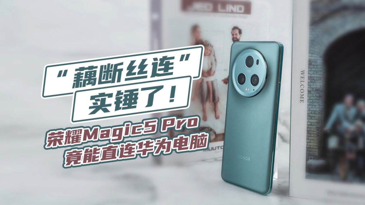 “藕断丝连”实锤!荣耀Magic5 Pro竟能直连华为电脑