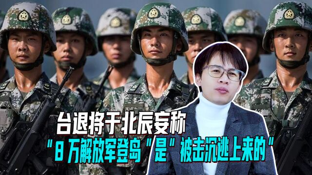 台退将于北辰妄称,“8万解放军登岛”是“被击沉逃上来的”