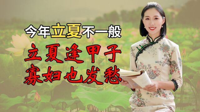 今年立夏不一般!老话讲:立夏逢甲子,寡妇也发愁,夏天要大热吗?