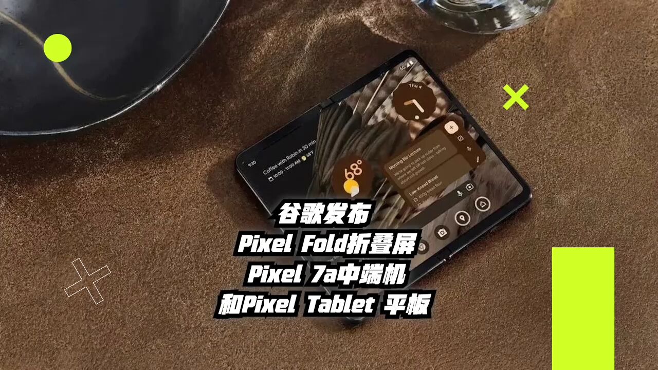 谷歌发布PixelFold折叠屏手机、Pixel7a和Pixel Tablet平板