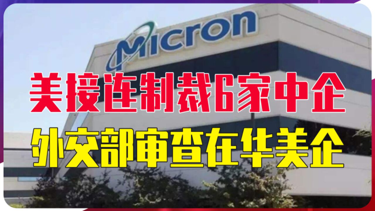 美接连制裁6家中企,外交部对等反制,审查在华美企直击美国要害