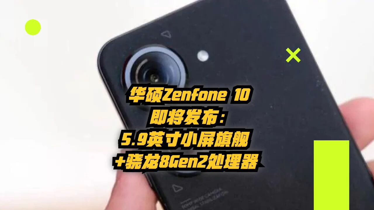 华硕 Zenfone 10 即将发布:5.9英寸小屏旗舰+骁龙8Gen2处理器