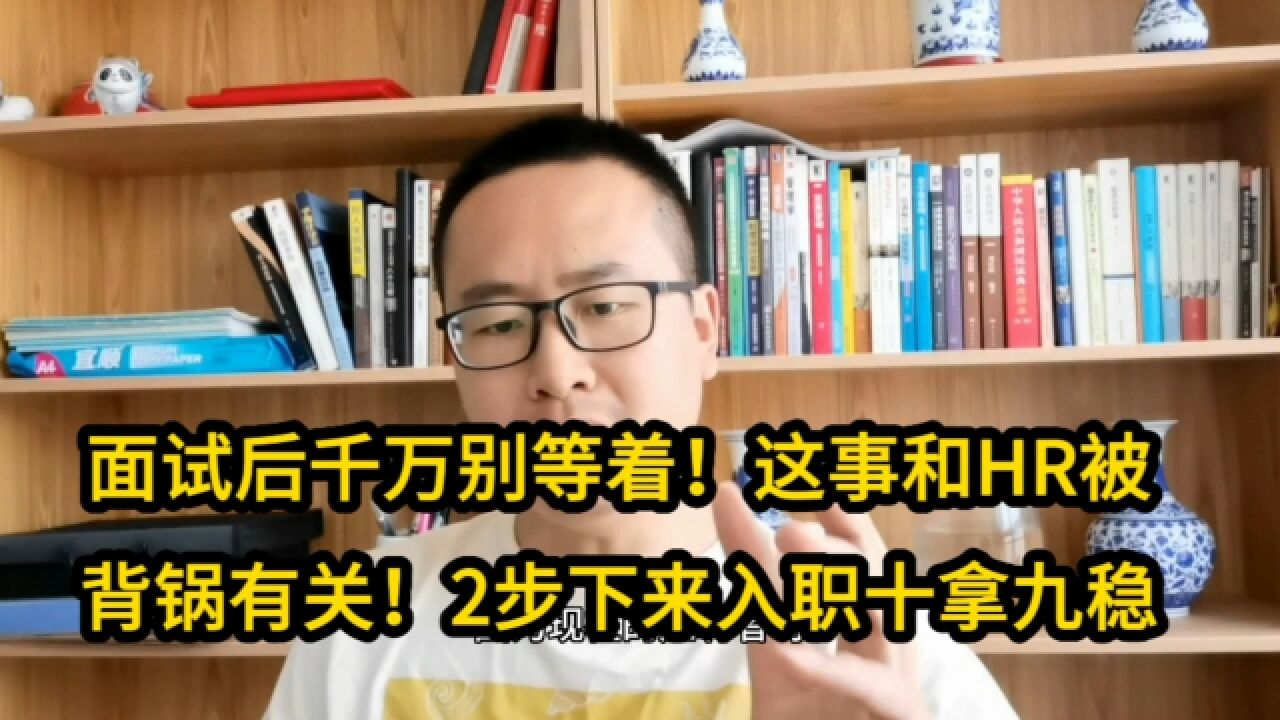 这事和HR被背锅有关!面试后千万别等着!2步下来入职十拿九稳