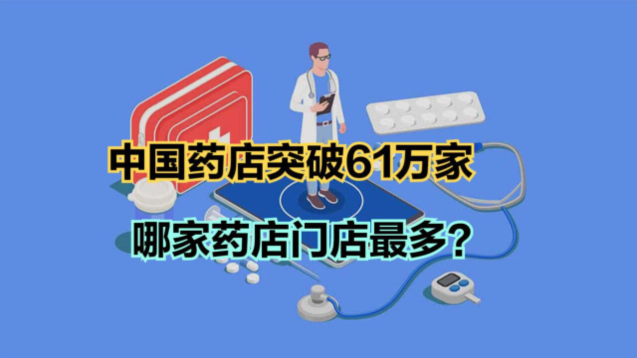 我国药店已经突破61万家,2023中国门店最多的100家药店排行榜