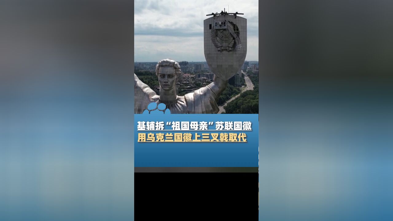 基辅拆除“祖国母亲”雕像盾牌上的苏联国徽,俄官员:为附从西方不惜抛弃传统和信仰