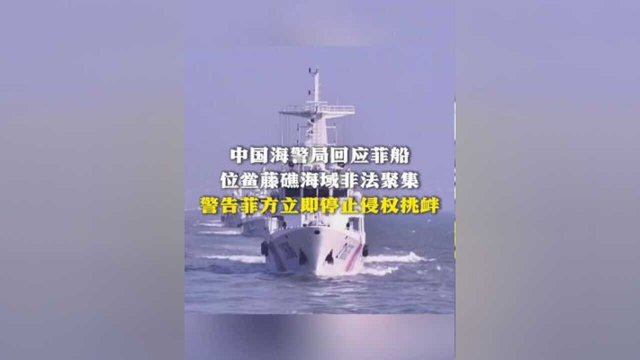 中国海警局回应菲船 位鲎藤礁海域非法聚集 警告菲方立即停止侵权挑衅