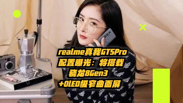 realme真我GT 5 Pro配置曝光:将搭载骁龙8Gen3+OLED极窄曲屏