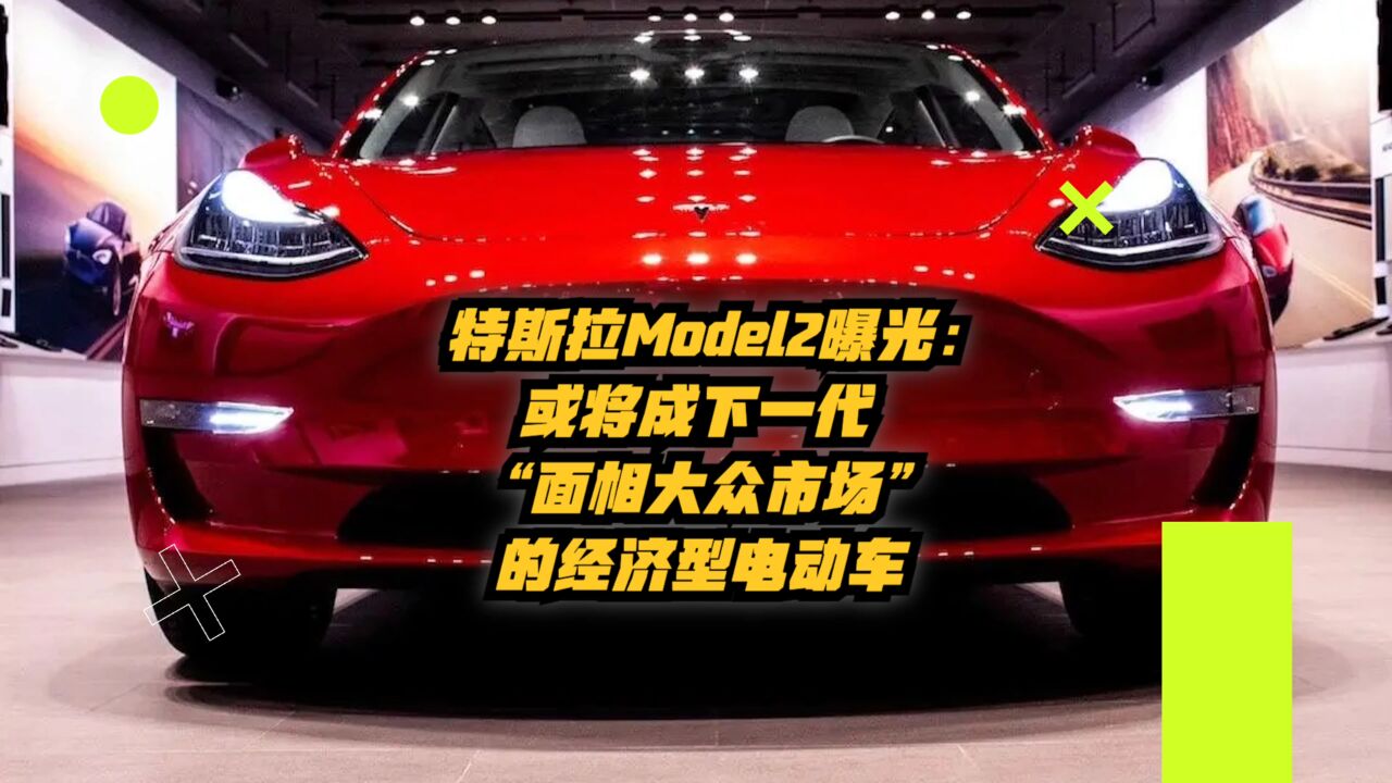 特斯拉Model2曝光:或将成下一代“面向大众市场”的经济型电动车