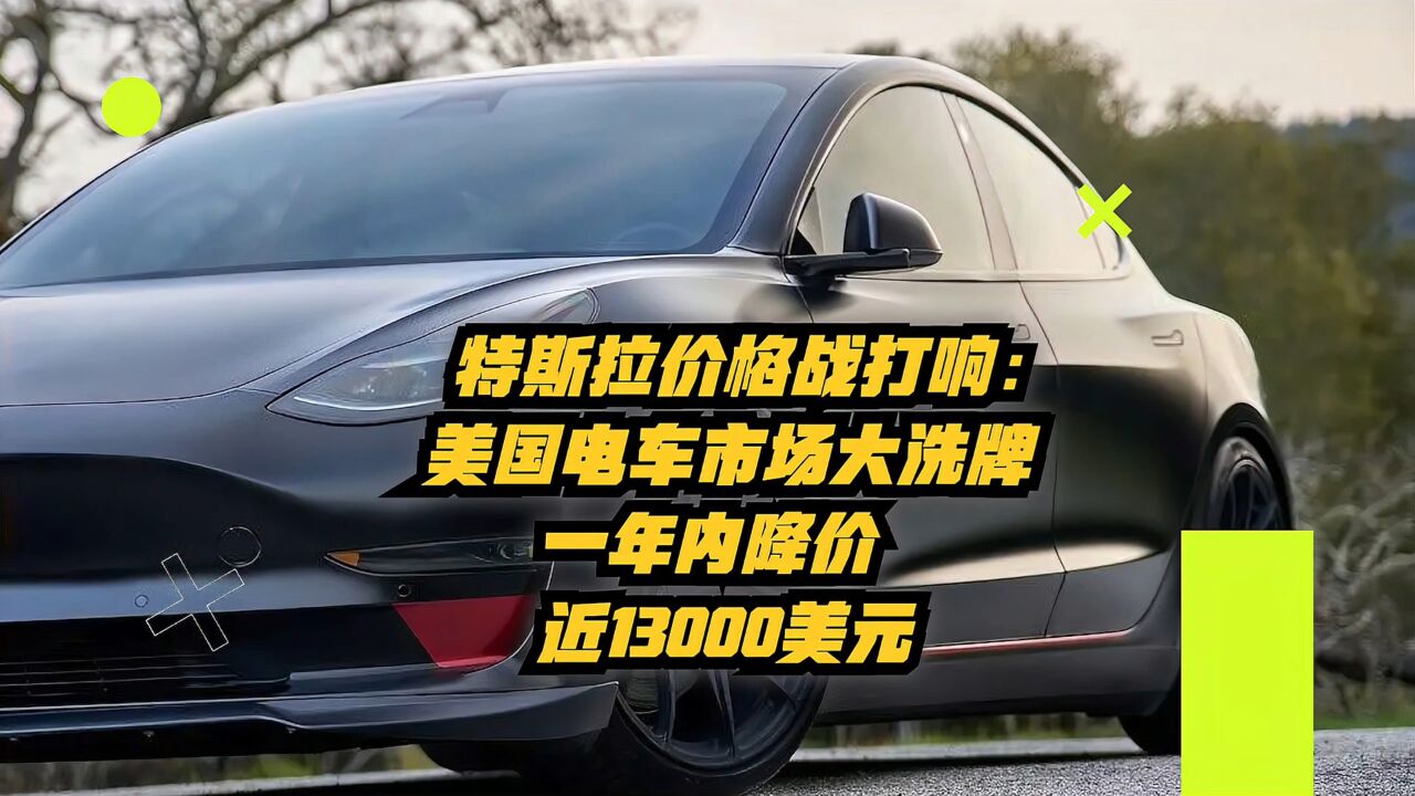 特斯拉价格战打响:美国电车市场大洗牌,一年内降价近13000美元