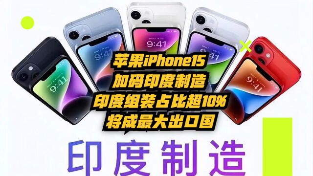 苹果iPhone15加码印度制造,印度组装占比超10%,将成最大出口国