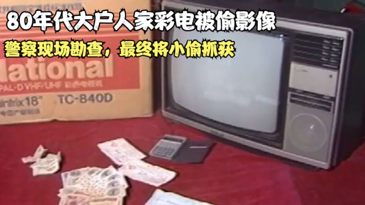 80年代大户人家彩电被偷影像,警察现场勘查,最终将小偷抓获