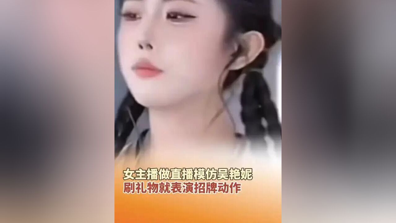 女主播做直播模仿吴艳妮,刷礼物就表演招牌动作