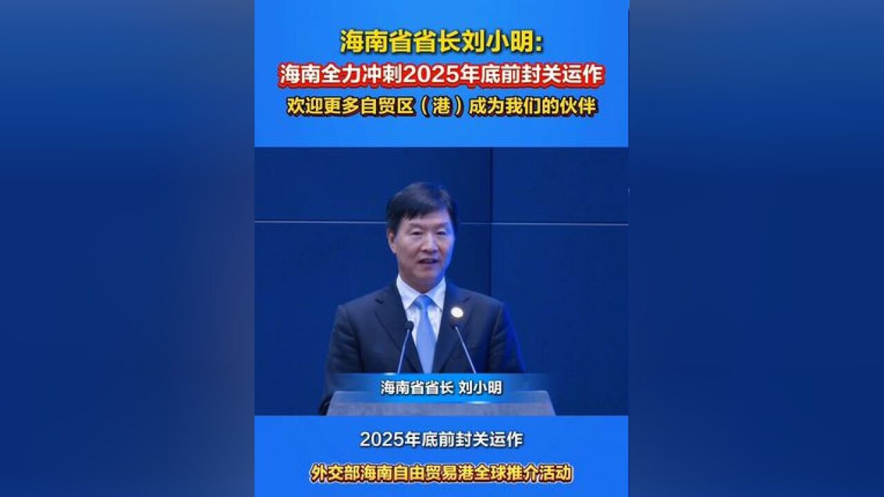 海南省省长刘小明:海南全力冲刺2025年底前封关运作,欢迎更多自贸区成为我们的伙伴