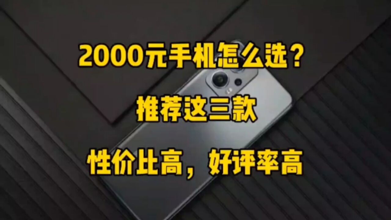 2000元手机怎么选?推荐这三款,性价比高,好评率高