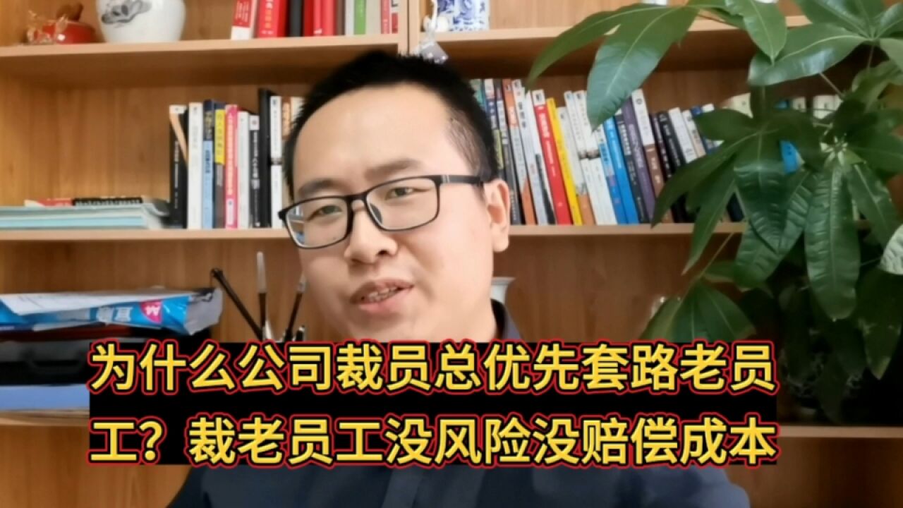 为什么公司裁员时总优先套路老员工?因裁老员工没风险没赔偿成本