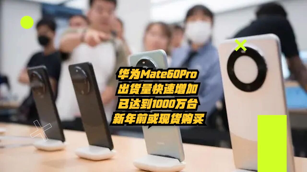 华为Mate60Pro出货量快速增加:已达1000万台,新年前或现货购买