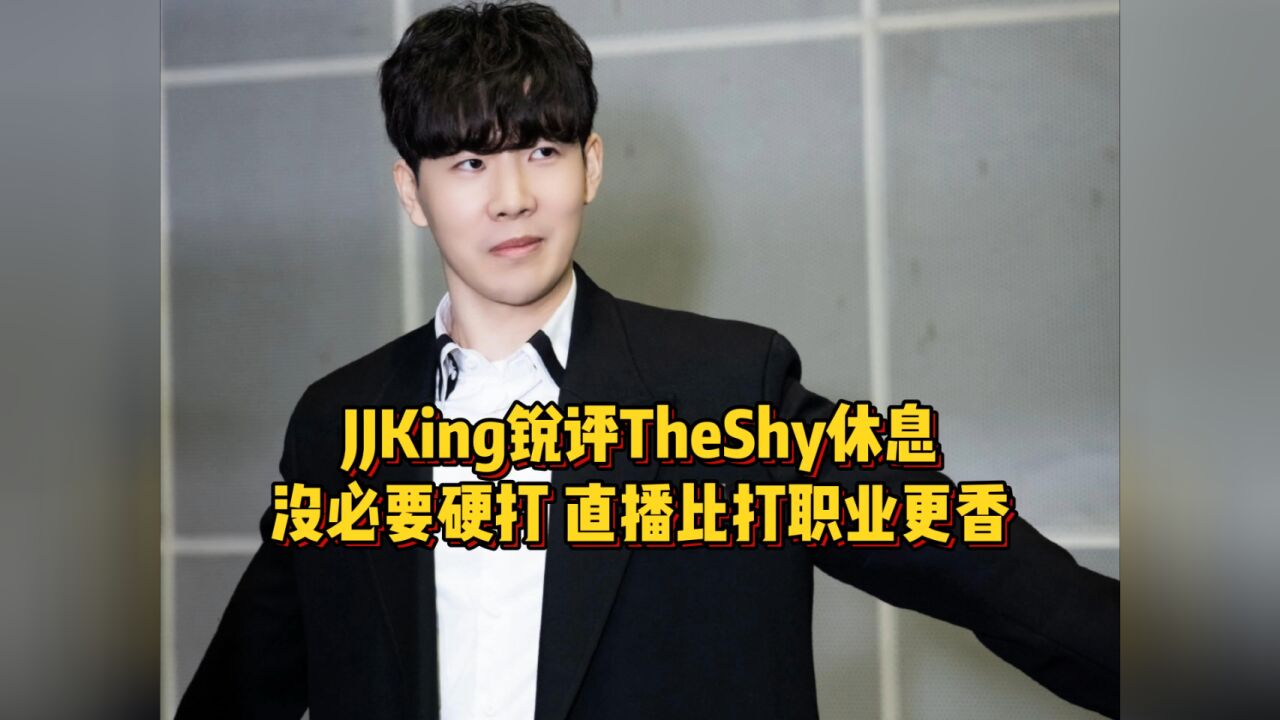 JJking锐评TheShy休息,真没必要硬打,做直播比打职业香多了!