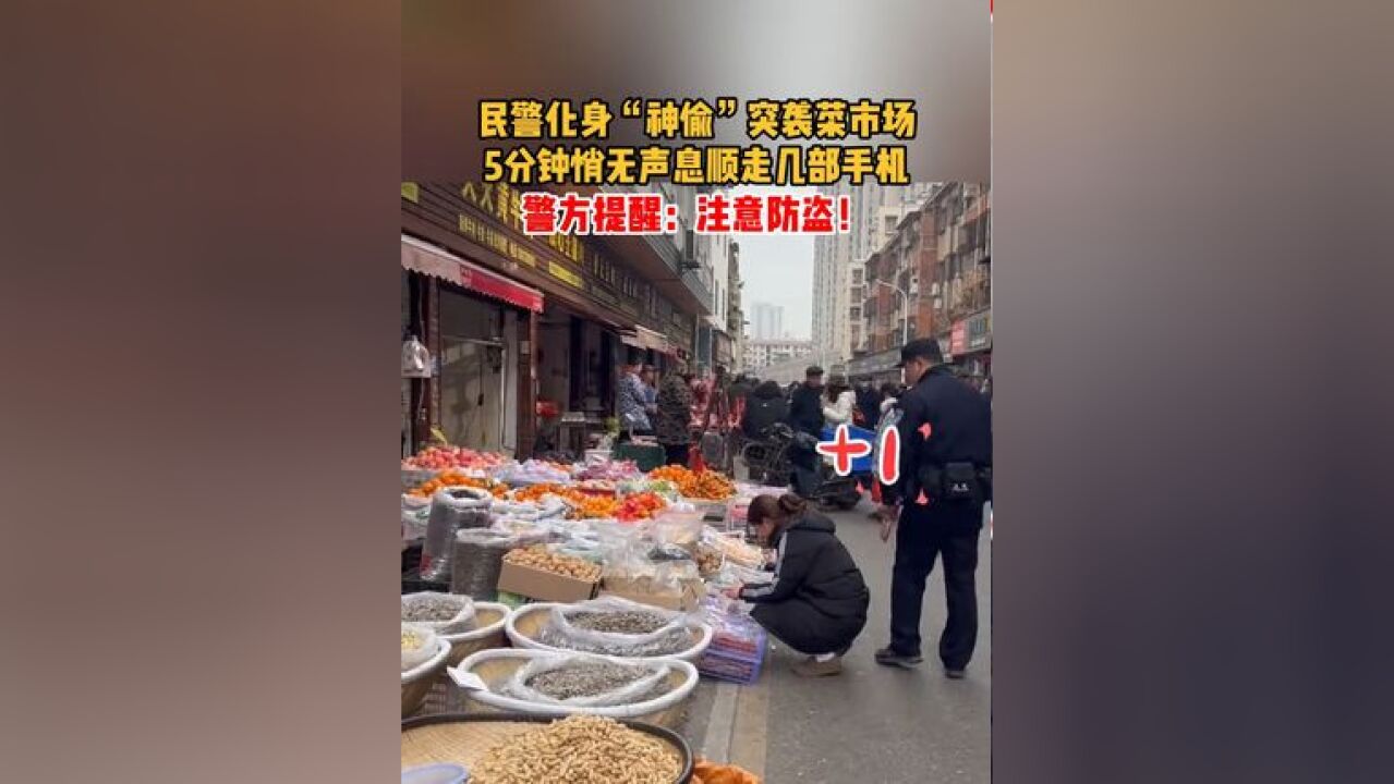 民警化身“神偷”突袭菜市场,5分钟悄无声息“顺走”几部手机,警方提醒:注意防盗!