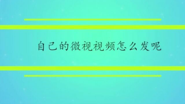 自己的微视视频怎么发呢