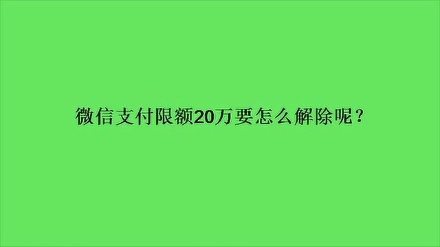 微信支付限额20万要怎么解除呢?