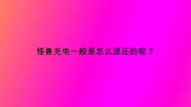 怪兽充电一般是怎么退还的呢?