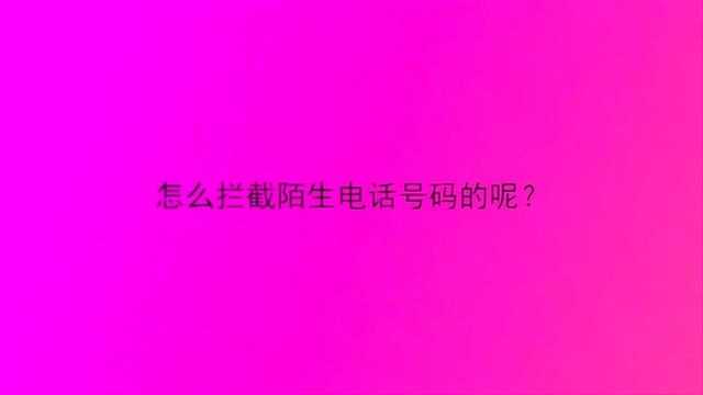 怎么拦截陌生电话号码的呢?