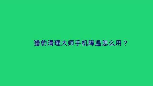 猎豹清理大师手机降温怎么用?