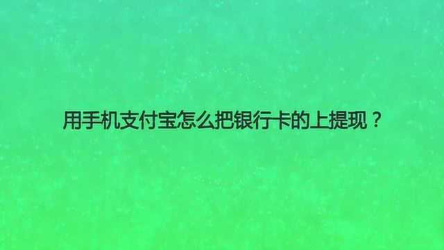 用手机支付宝怎么把银行卡的余额上提现?