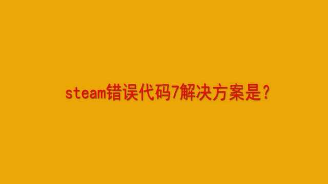 steam错误代码7解决方案是?