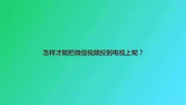 怎样才能把微信视频投到电视上呢?